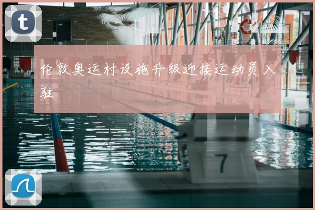 伦敦奥运村设施升级迎接运动员入驻