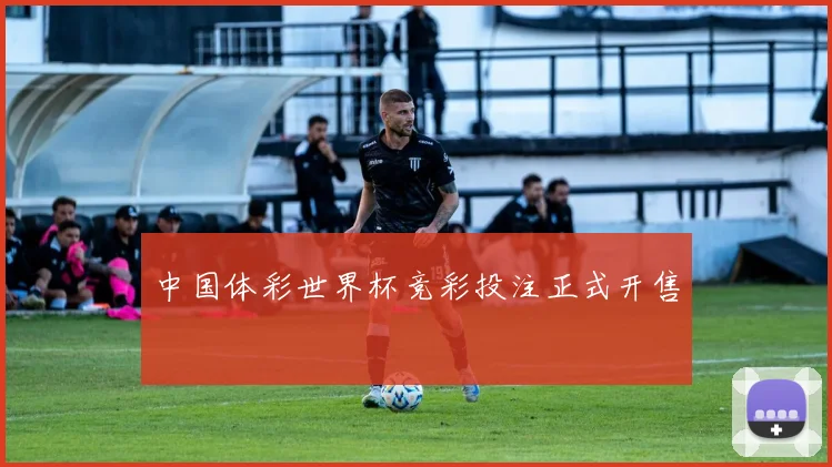 中国体彩世界杯竞彩投注正式开售