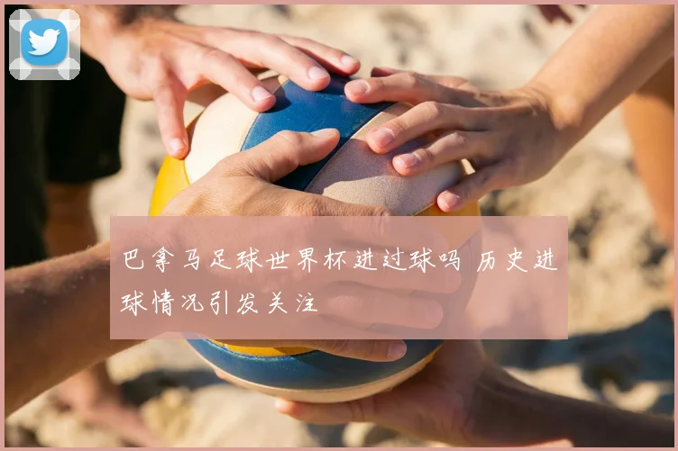 巴拿马足球世界杯进过球吗 历史进球情况引发关注